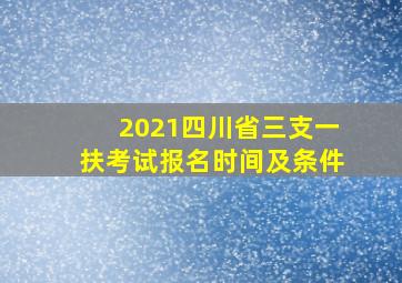 2021四川省三支一扶考试报名时间及条件