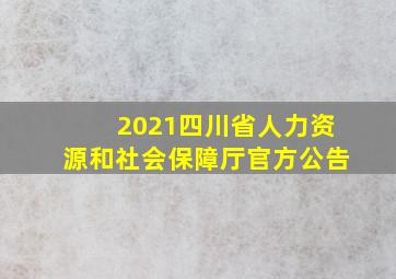 2021四川省人力资源和社会保障厅官方公告