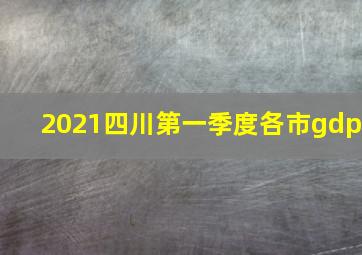 2021四川第一季度各市gdp