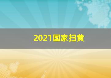 2021国家扫黄