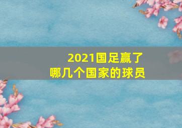 2021国足赢了哪几个国家的球员