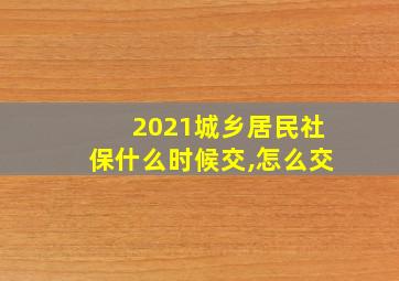 2021城乡居民社保什么时候交,怎么交