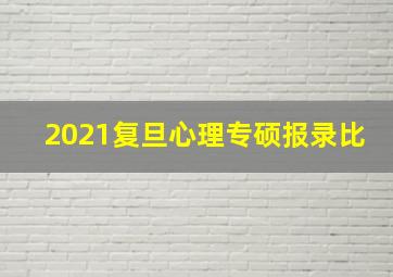 2021复旦心理专硕报录比