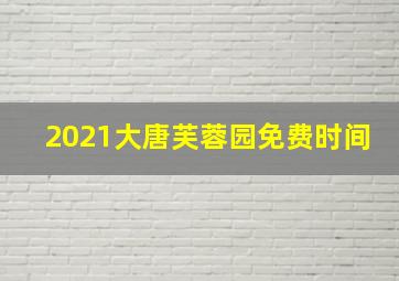 2021大唐芙蓉园免费时间