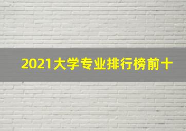 2021大学专业排行榜前十