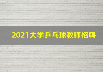 2021大学乒乓球教师招聘