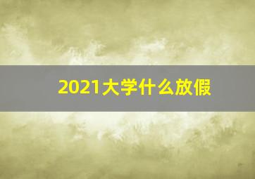 2021大学什么放假