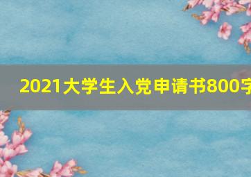 2021大学生入党申请书800字