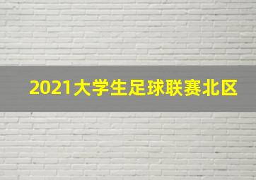 2021大学生足球联赛北区