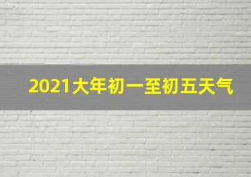 2021大年初一至初五天气