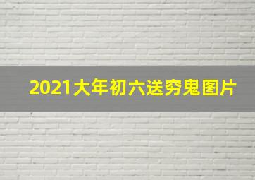 2021大年初六送穷鬼图片