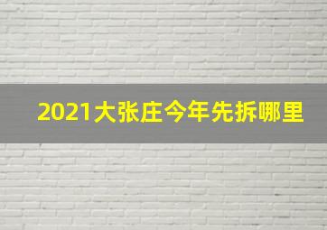 2021大张庄今年先拆哪里