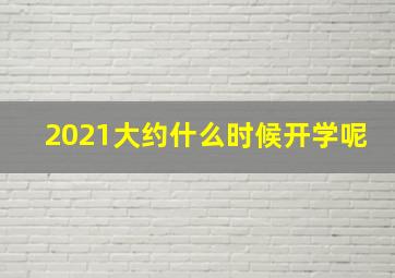 2021大约什么时候开学呢