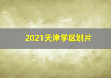 2021天津学区划片