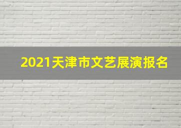 2021天津市文艺展演报名