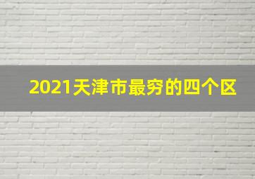 2021天津市最穷的四个区