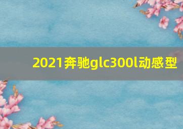 2021奔驰glc300l动感型