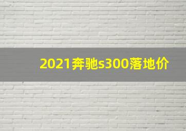 2021奔驰s300落地价