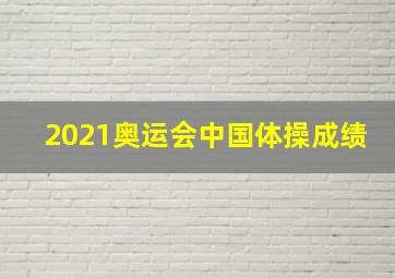 2021奥运会中国体操成绩