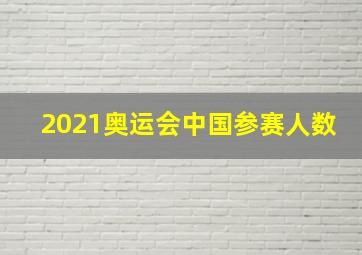 2021奥运会中国参赛人数