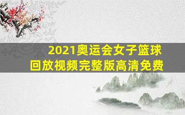 2021奥运会女子篮球回放视频完整版高清免费