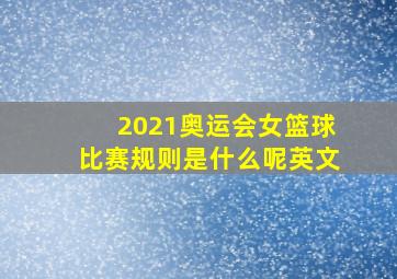 2021奥运会女篮球比赛规则是什么呢英文