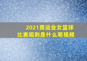 2021奥运会女篮球比赛规则是什么呢视频