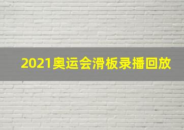 2021奥运会滑板录播回放