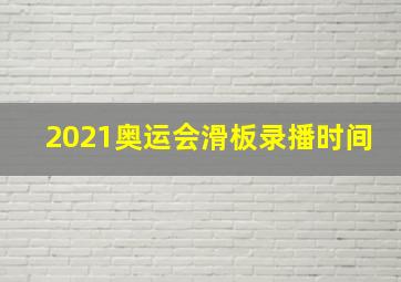 2021奥运会滑板录播时间