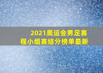 2021奥运会男足赛程小组赛结分榜单最新