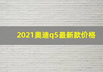 2021奥迪q5最新款价格