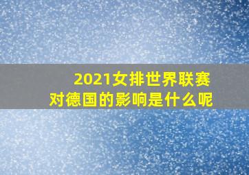 2021女排世界联赛对德国的影响是什么呢