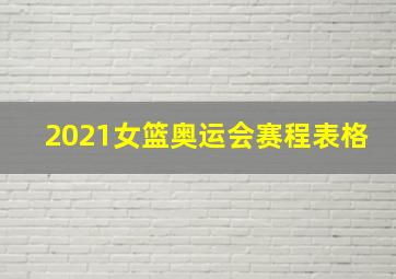 2021女篮奥运会赛程表格