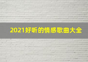 2021好听的情感歌曲大全