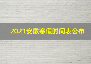 2021安徽寒假时间表公布