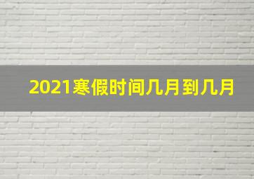 2021寒假时间几月到几月