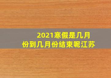 2021寒假是几月份到几月份结束呢江苏