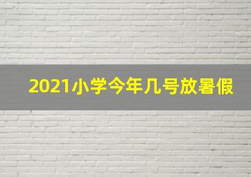 2021小学今年几号放暑假