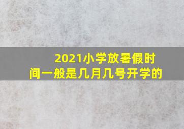 2021小学放暑假时间一般是几月几号开学的