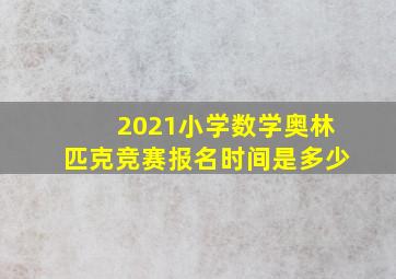 2021小学数学奥林匹克竞赛报名时间是多少