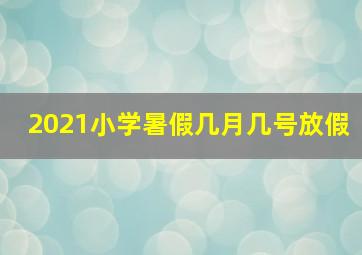 2021小学暑假几月几号放假