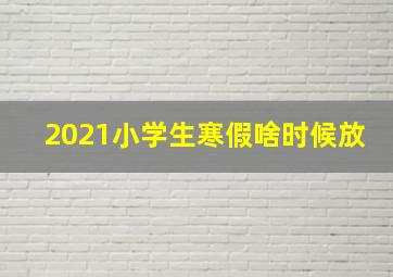 2021小学生寒假啥时候放