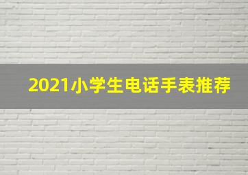 2021小学生电话手表推荐