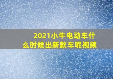 2021小牛电动车什么时候出新款车呢视频