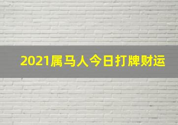 2021属马人今日打牌财运