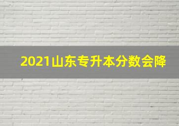 2021山东专升本分数会降