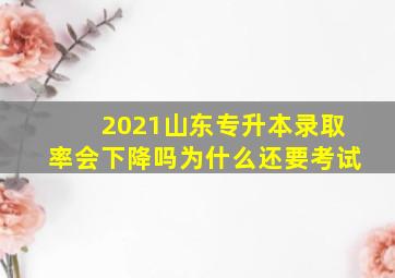 2021山东专升本录取率会下降吗为什么还要考试