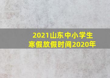 2021山东中小学生寒假放假时间2020年