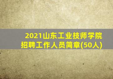 2021山东工业技师学院招聘工作人员简章(50人)