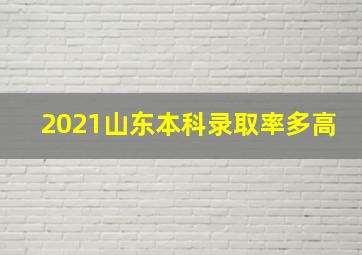 2021山东本科录取率多高